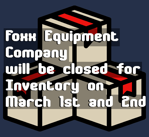 Foxx Equipment Company closed for Inventory on March 1st and 2nd